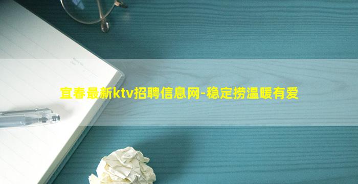 宜春最新ktv招聘信息网-稳定捞温暖有爱